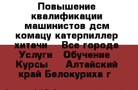 Повышение квалификации машинистов дсм комацу,катерпиллер,хитачи. - Все города Услуги » Обучение. Курсы   . Алтайский край,Белокуриха г.